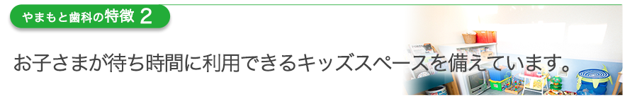 お子さまが待ち時間に利用できるキッズスペースを備えています。